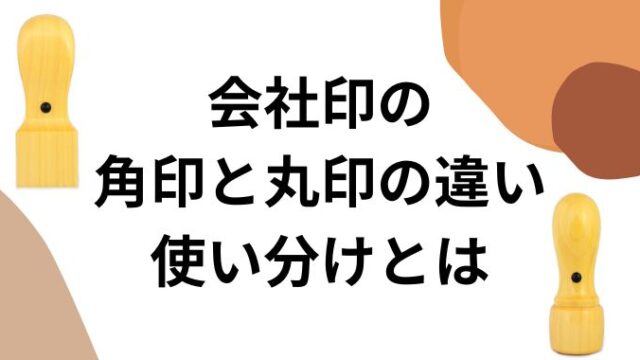 会社印の角印と丸印の違いや使い分けとは何?